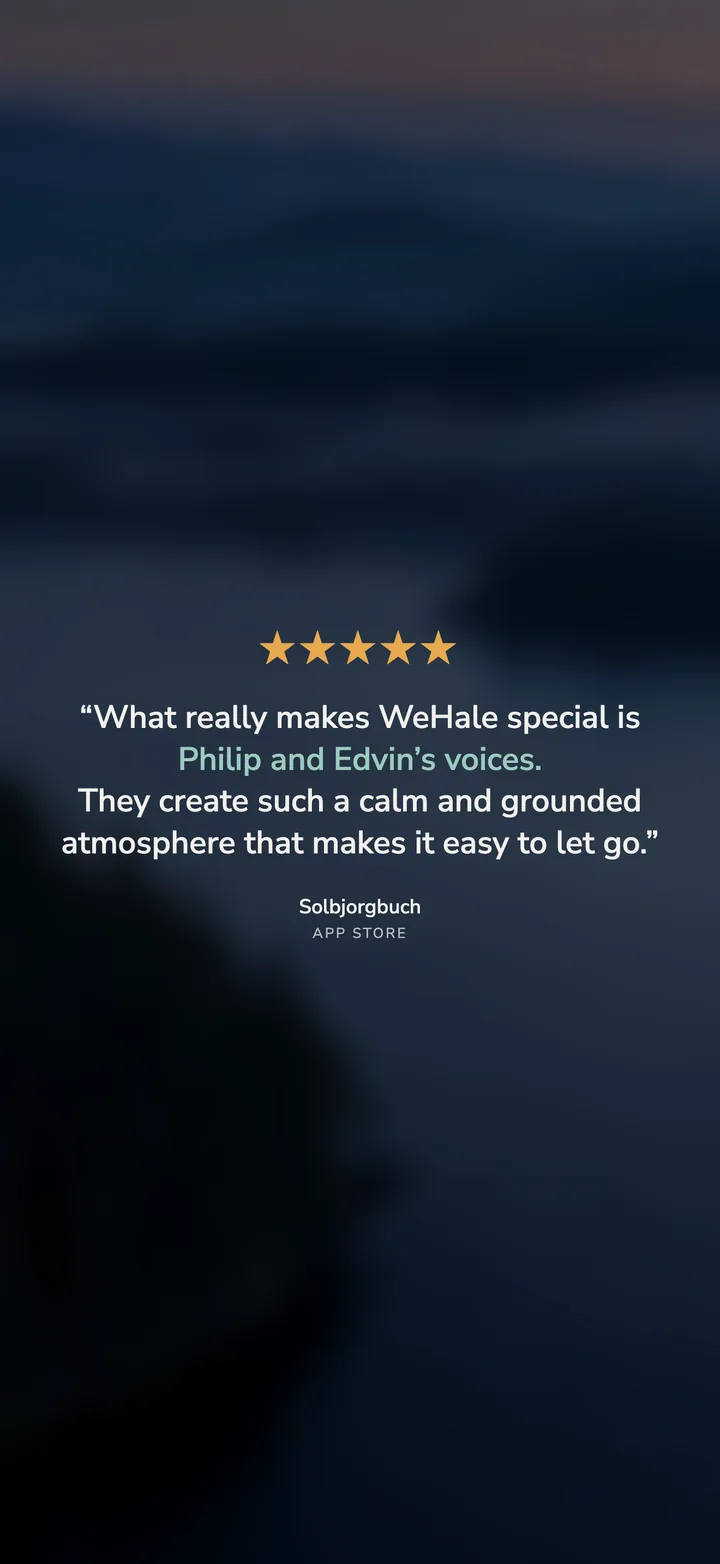 App Store review, five stars, by Solbjorgbuch: What really makes WeHale special is Philip and Edvin's voices. They create such a calm and grounded atmosphere that makes it easy to let go.